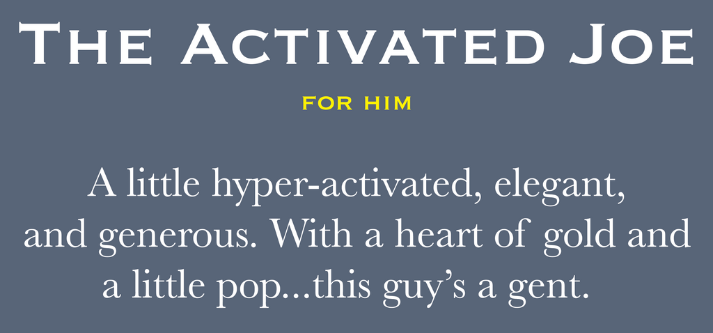 THE ACTIVATED JOE, for him